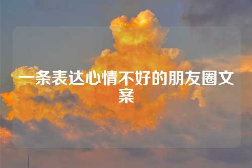 一条表达心情不好的朋友圈文案