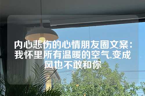 内心悲伤的心情朋友圈文案：我怀里所有温暖的空气,变成风也不敢和你