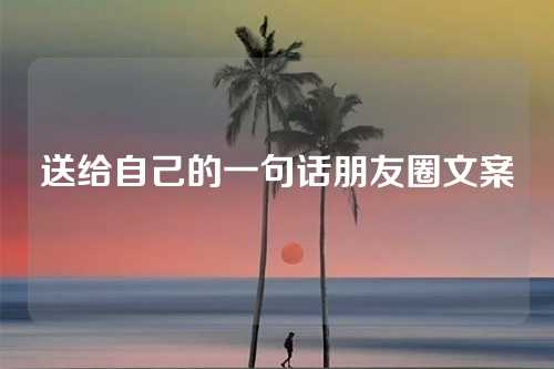 送给自己的一句话朋友圈文案