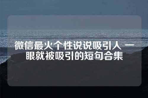 微信最火个性说说吸引人 一眼就被吸引的短句合集-第1张图片-温柔治愈励志文案网