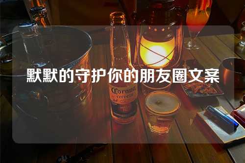 默默的守护你的朋友圈文案