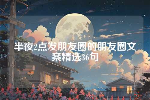 半夜2点发朋友圈的朋友圈文案精选36句