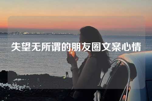 失望无所谓的朋友圈文案心情