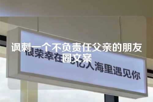 讽刺一个不负责任父亲的朋友圈文案-第1张图片-温柔治愈励志文案网