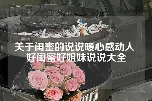 关于闺蜜的说说暖心感动人 好闺蜜好姐妹说说大全