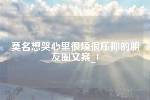 莫名想哭心里很烦很压抑的朋友圈文案_1