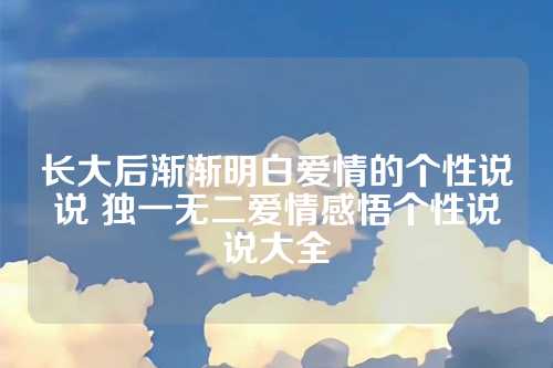 长大后渐渐明白爱情的个性说说 独一无二爱情感悟个性说说大全-第1张图片-温柔治愈励志文案网