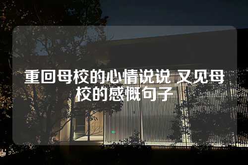 重回母校的心情说说 又见母校的感慨句子