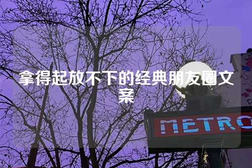 拿得起放不下的经典朋友圈文案-第1张图片-温柔治愈励志文案网