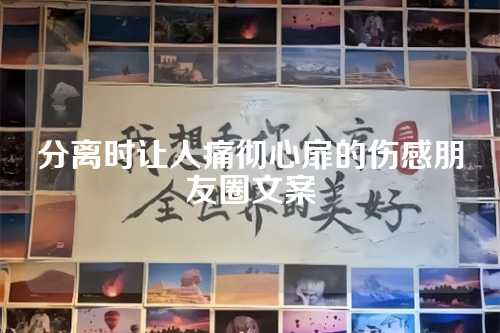 分离时让人痛彻心扉的伤感朋友圈文案