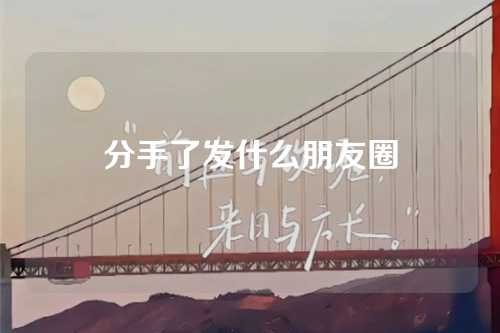 分手了发什么朋友圈-第1张图片-温柔治愈励志文案网