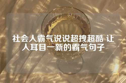 社会人霸气说说超拽超酷 让人耳目一新的霸气句子