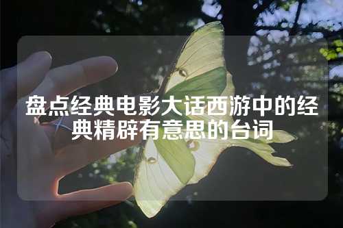 盘点经典电影大话西游中的经典精辟有意思的台词-第1张图片-温柔治愈励志文案网