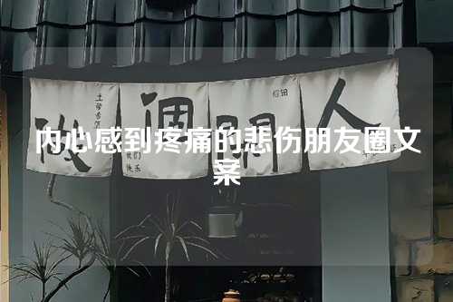 内心感到疼痛的悲伤朋友圈文案