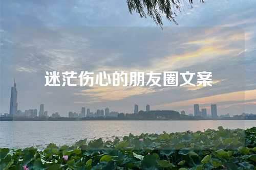 迷茫伤心的朋友圈文案-第1张图片-温柔治愈励志文案网