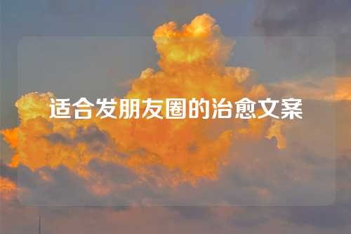 适合发朋友圈的治愈文案