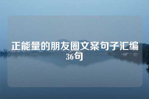 正能量的朋友圈文案句子汇编36句-第1张图片-温柔治愈励志文案网