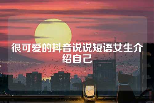 很可爱的抖音说说短语女生介绍自己