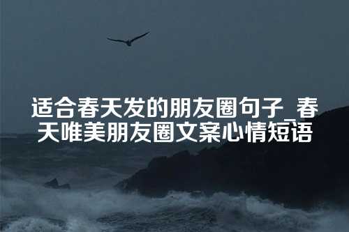 适合春天发的朋友圈句子_春天唯美朋友圈文案心情短语-第1张图片-温柔治愈励志文案网