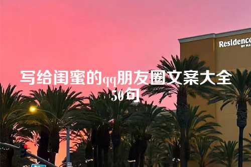 写给闺蜜的qq朋友圈文案大全50句-第1张图片-温柔治愈励志文案网