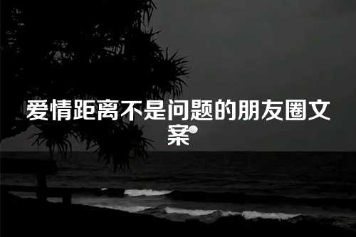 爱情距离不是问题的朋友圈文案-第1张图片-温柔治愈励志文案网