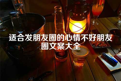 适合发朋友圈的心情不好朋友圈文案大全-第1张图片-温柔治愈励志文案网