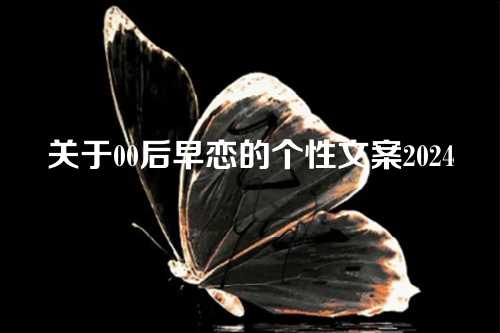 关于00后早恋的个性文案2024-第1张图片-温柔治愈励志文案网