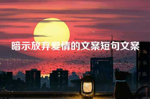 暗示放弃爱情的文案短句文案