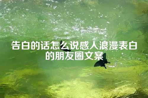 告白的话怎么说感人浪漫表白的朋友圈文案