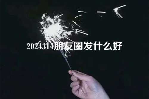 2024314朋友圈发什么好