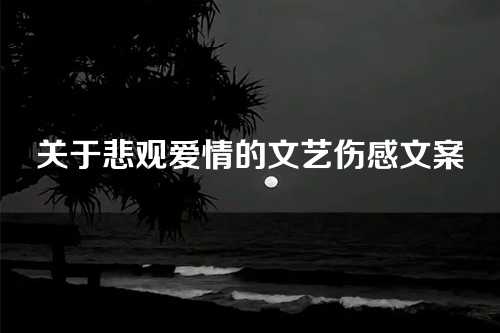 关于悲观爱情的文艺伤感文案-第1张图片-温柔治愈励志文案网