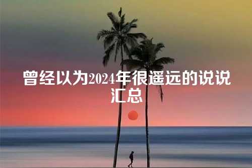 曾经以为2024年很遥远的说说汇总