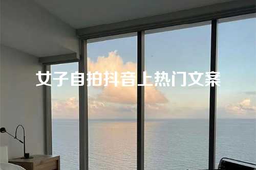 女子自拍抖音上热门文案-第1张图片-温柔治愈励志文案网