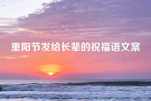 重阳节发给长辈的祝福语文案-第1张图片-温柔治愈励志文案网