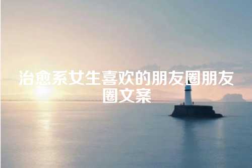 治愈系女生喜欢的朋友圈朋友圈文案