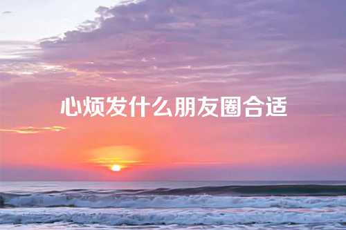 心烦发什么朋友圈合适