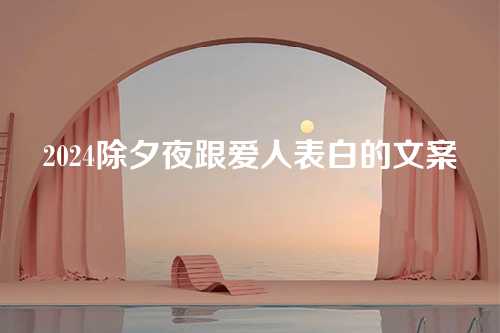 2024除夕夜跟爱人表白的文案