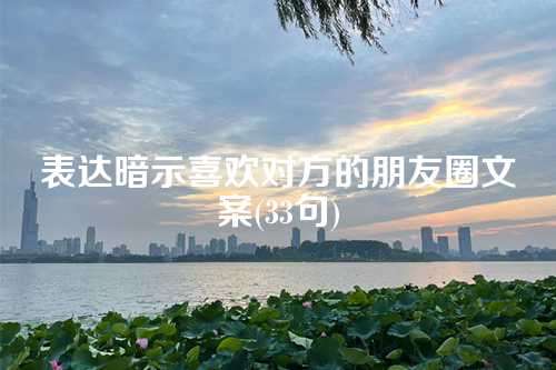 表达暗示喜欢对方的朋友圈文案(33句)