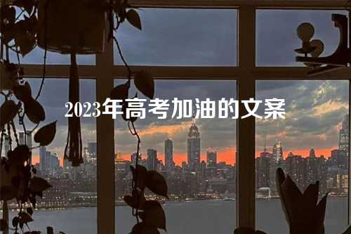 2023年高考加油的文案-第1张图片-温柔治愈励志文案网