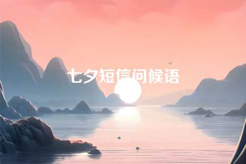 七夕短信问候语-第1张图片-温柔治愈励志文案网