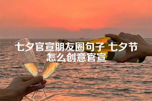 七夕官宣朋友圈句子 七夕节怎么创意官宣-第1张图片-温柔治愈励志文案网