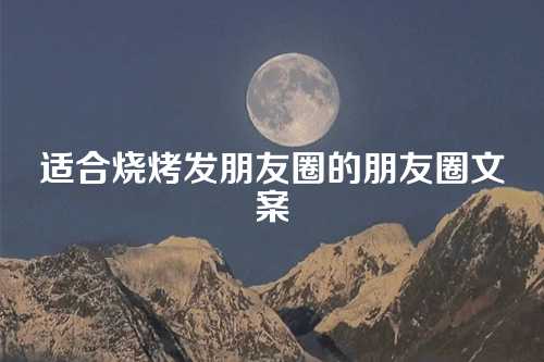 适合烧烤发朋友圈的朋友圈文案