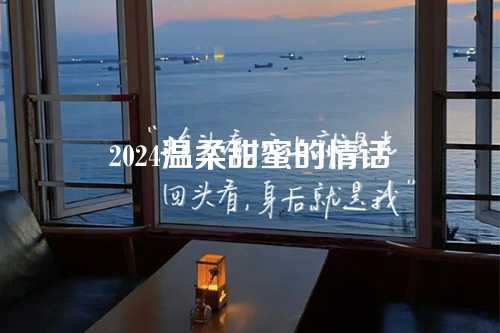 2024温柔甜蜜的情话-第1张图片-温柔治愈励志文案网