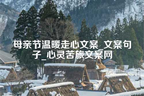 母亲节温暖走心文案_文案句子_心灵苦旅文案网