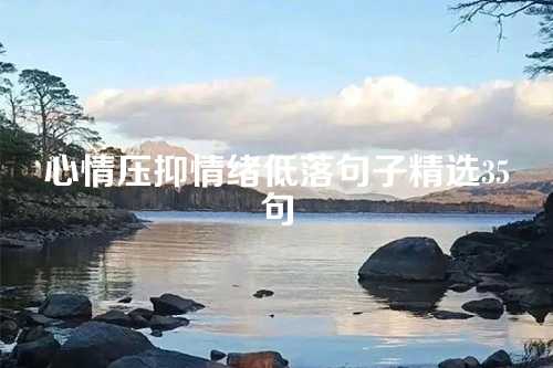 心情压抑情绪低落句子精选35句-第1张图片-温柔治愈励志文案网