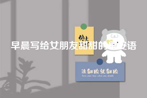 早晨写给女朋友甜甜的早安语-第1张图片-温柔治愈励志文案网