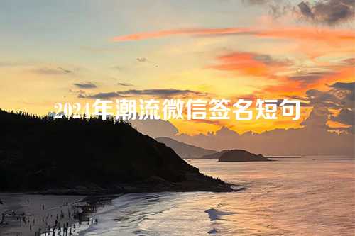 2024年潮流微信签名短句