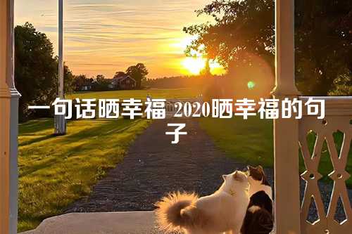 一句话晒幸福 2020晒幸福的句子-第1张图片-温柔治愈励志文案网