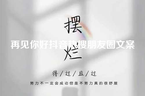 再见你好抖音热搜朋友圈文案-第1张图片-温柔治愈励志文案网