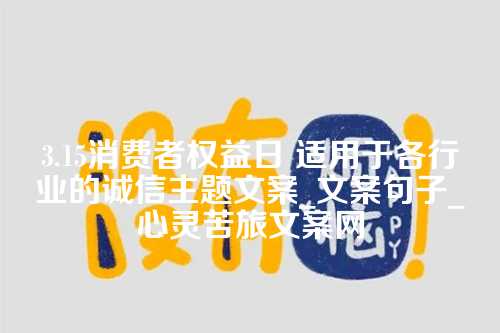 3.15消费者权益日 适用于各行业的诚信主题文案_文案句子_心灵苦旅文案网